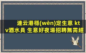 連云港穩(wěn)定生意 ktv酒水員 生意好夜場招聘無需經(jīng)驗(yàn)放心來